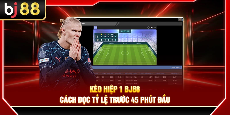 Kèo Hiệp 1 BJ88 – Cách Đọc Tỷ Lệ Trước 45 Phút Đầu