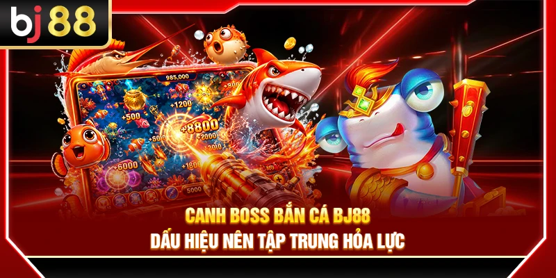 Canh Boss Bắn Cá BJ88 – Dấu Hiệu Nên Tập Trung Hỏa Lực