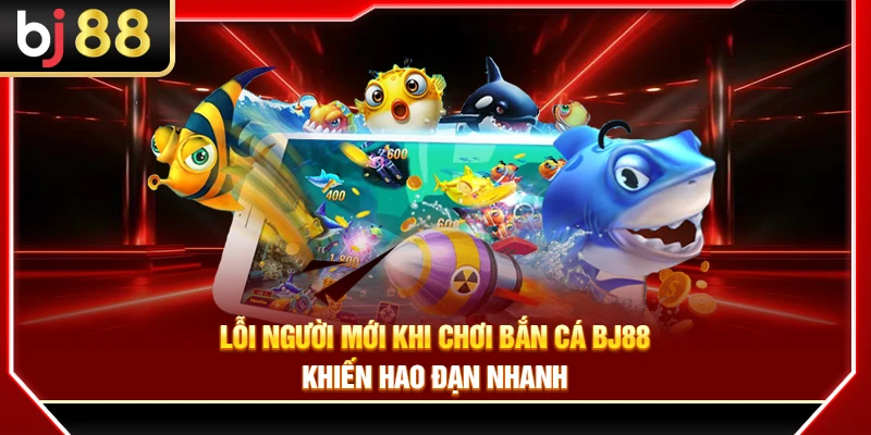Lỗi Chơi Bắn Cá BJ88 Của Người Mới Khiến Hao Đạn Nhanh