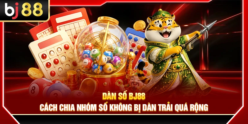 Dàn Số BJ88 – Cách Chia Nhóm Số Không Bị Dàn Trải Quá Rộng
