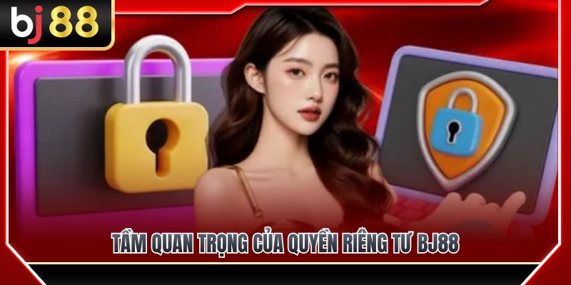 Quyền Riêng Tư BJ88 1 Lý do quyền riêng tư BJ88 luôn được đặt lên hàng đầu
