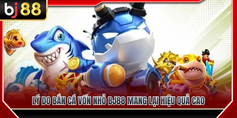 Lý do bắn cá vốn nhỏ BJ88 mang lại hiệu quả cao 