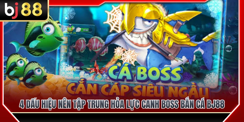 4 dấu hiệu nên dồn hỏa lực khi canh boss bắn cá BJ88 