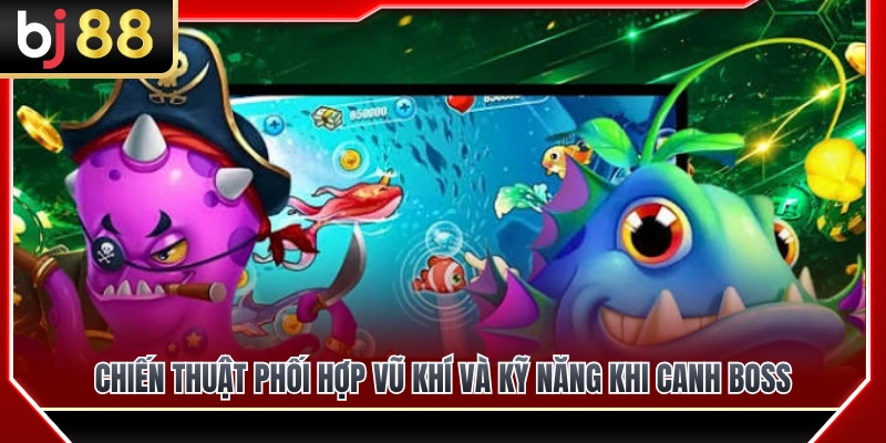 Chiến thuật kết hợp vũ khí và kỹ năng canh boss 