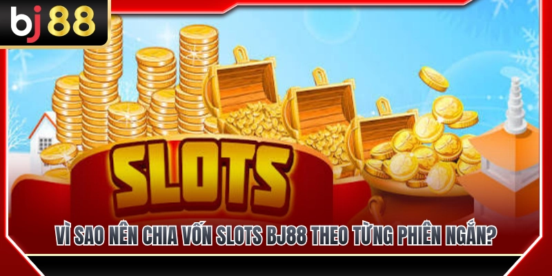 Tầm quan trọng của chia vốn slots BJ88 theo phiên ngắn 