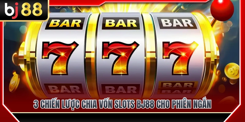 3 chiến lược chia vốn slots BJ88 cho phiên ngắn cực hay 