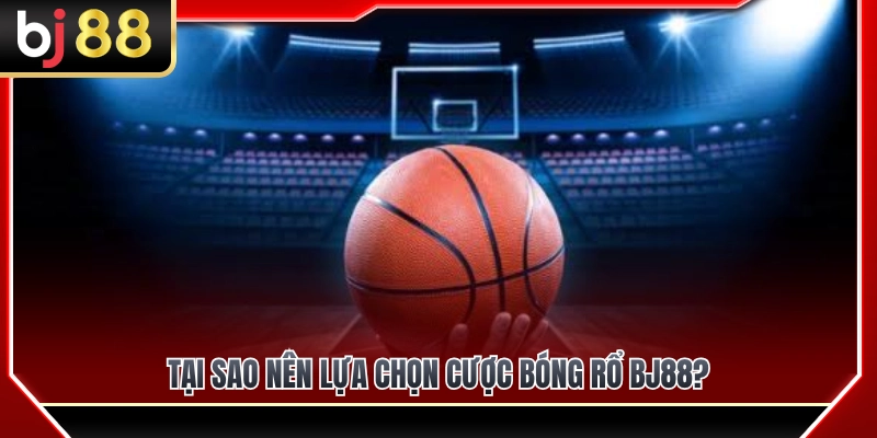 Tại sao nên tham gia cá cược bóng rổ BJ88? 