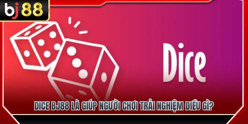 Trải nghiệm giải trí mới lạ cùng Dice BJ88 