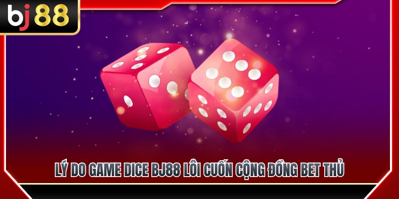 Vì sao Dice BJ88 lại thu hút giới bet thủ? 