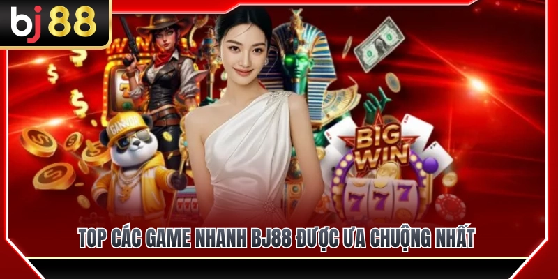 Điểm danh top game nhanh BJ88 được ưa chuộng nhất 