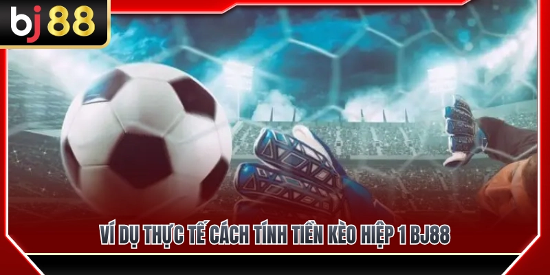 Minh họa thực tế công thức tính tiền thắng thua kèo hiệp 1 BJ88 